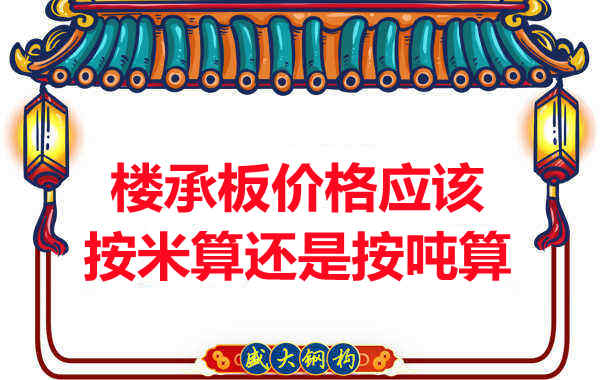 樓承板價(jià)格按平方還是按噸算？樓承板廠家告訴你真相