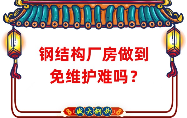 山西鋼結(jié)構廠家：鋼結(jié)構廠房做到免維護難嗎？